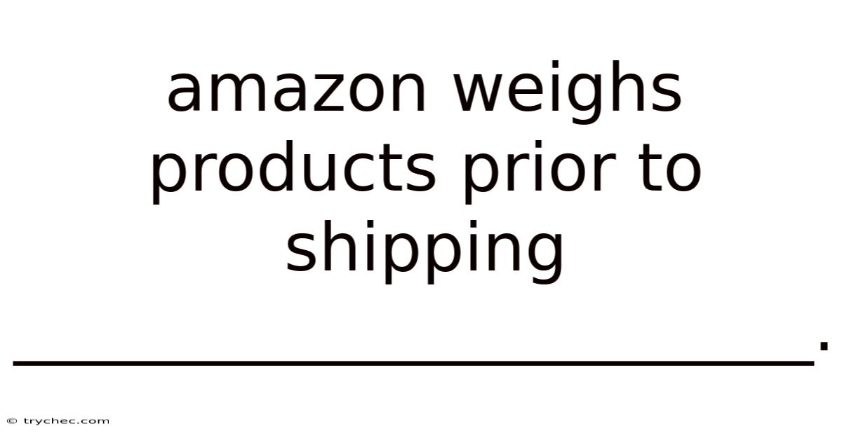 Amazon Weighs Products Prior To Shipping ________________________.