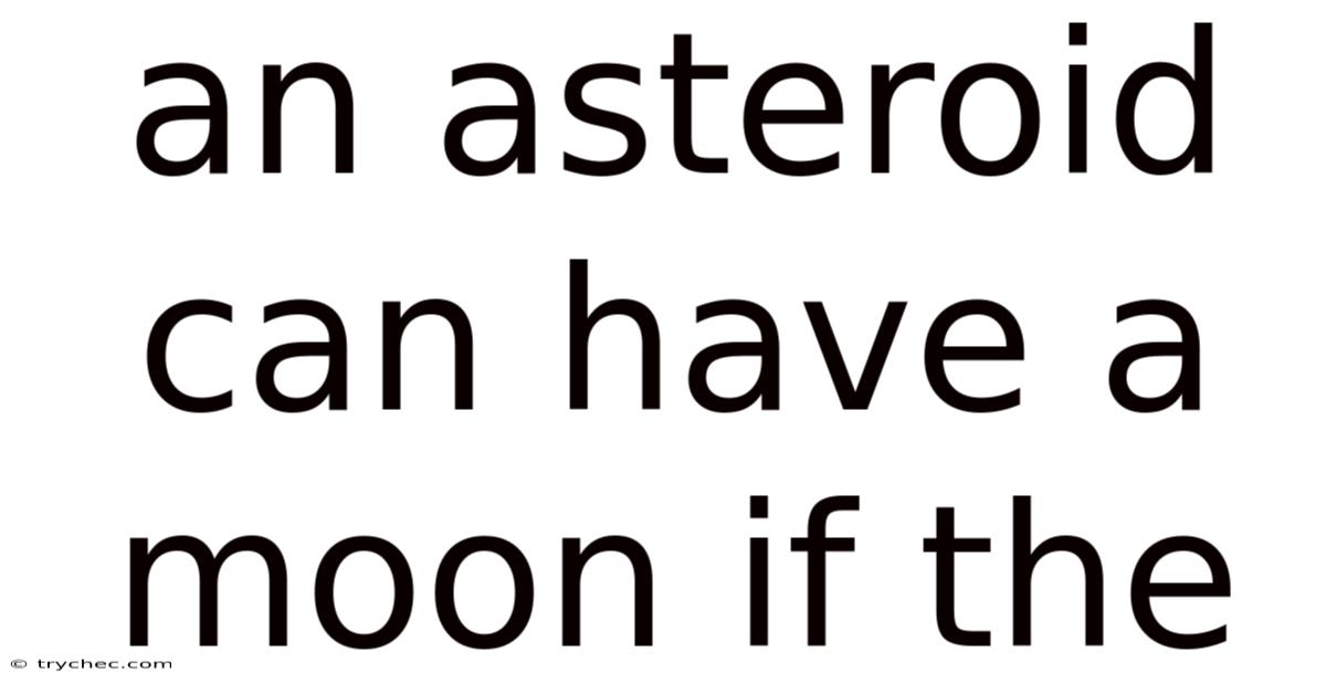 An Asteroid Can Have A Moon If The