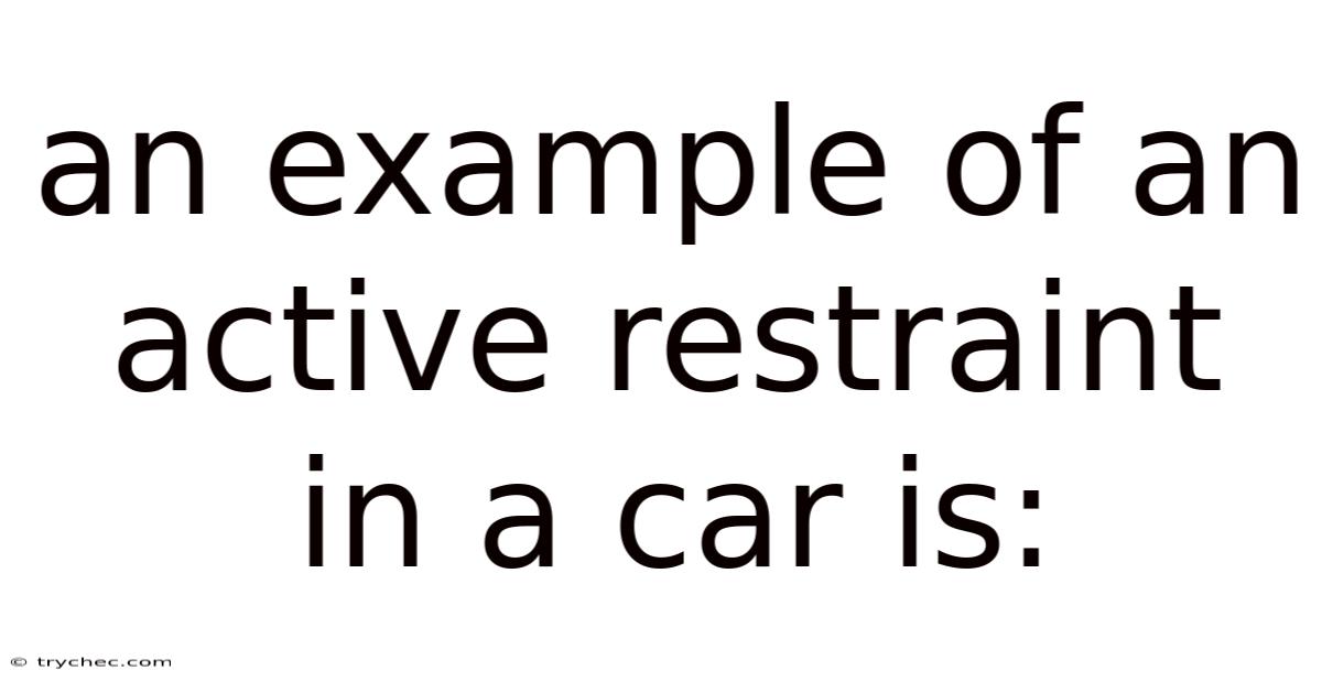 An Example Of An Active Restraint In A Car Is: