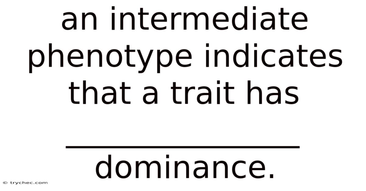 An Intermediate Phenotype Indicates That A Trait Has _______________ Dominance.