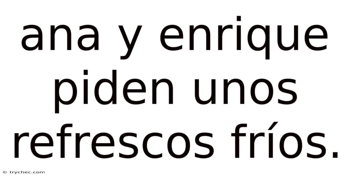 Ana Y Enrique Piden Unos Refrescos Fríos.