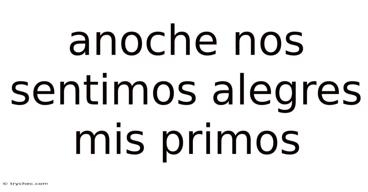 Anoche Nos Sentimos Alegres Mis Primos