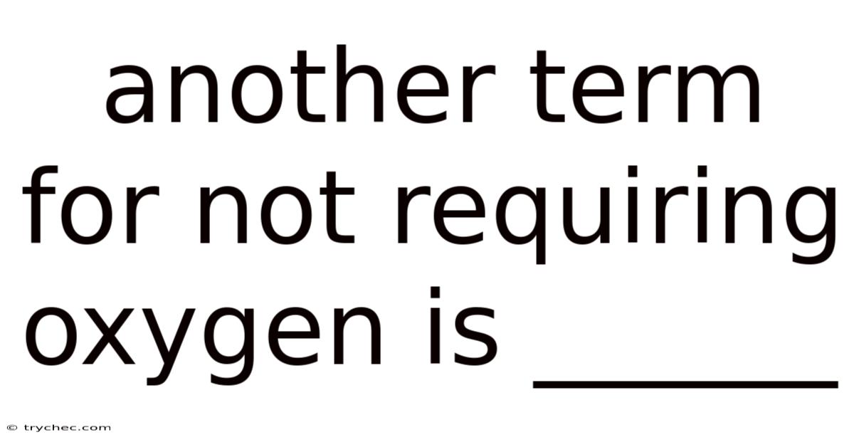 Another Term For Not Requiring Oxygen Is ______