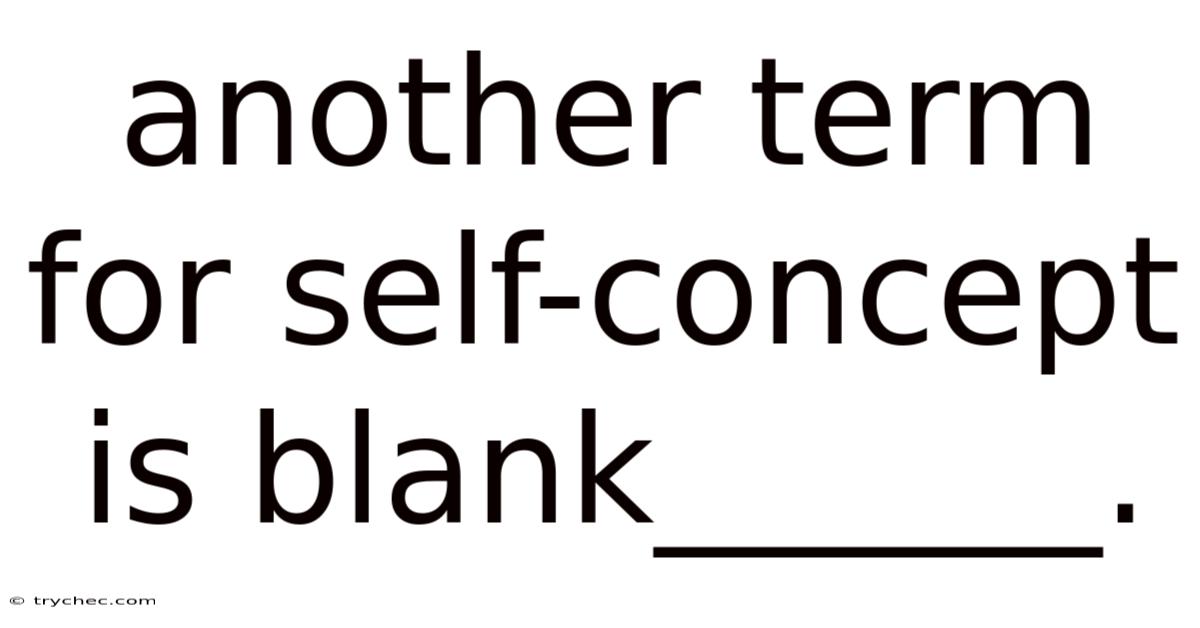 Another Term For Self-concept Is Blank______.