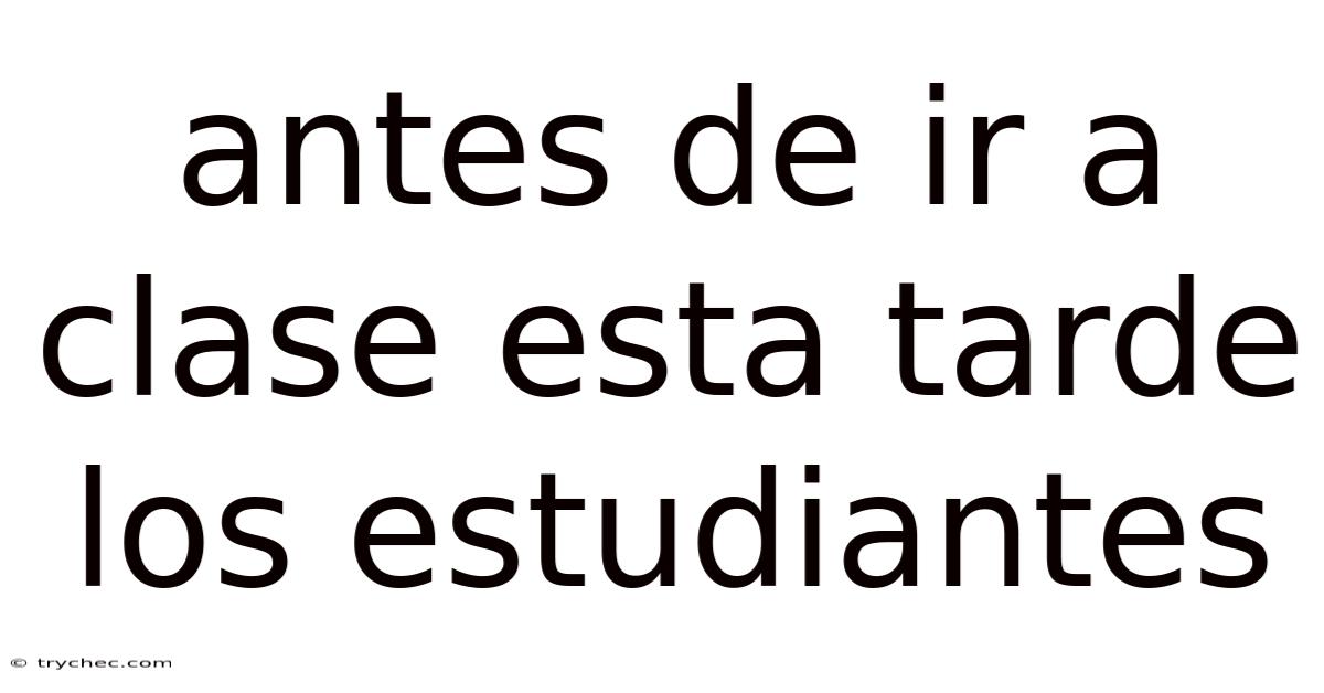 Antes De Ir A Clase Esta Tarde Los Estudiantes