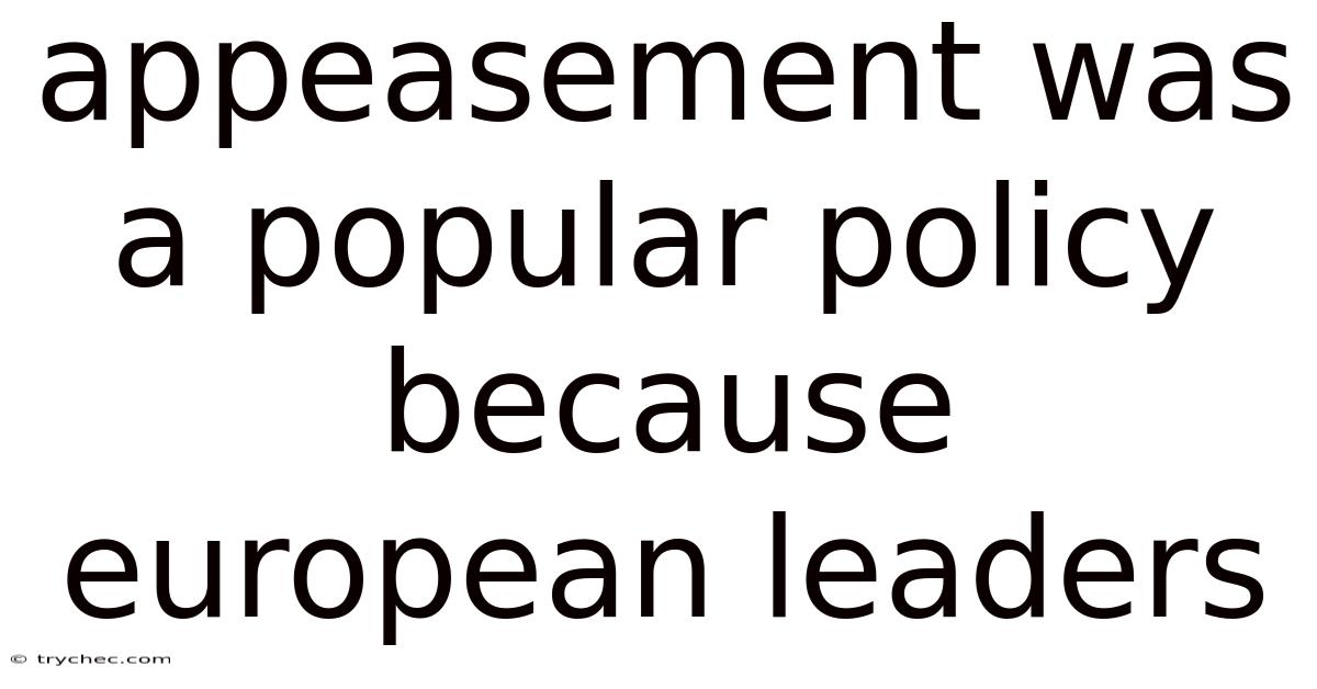 Appeasement Was A Popular Policy Because European Leaders