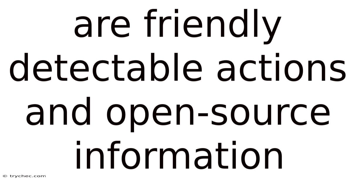 Are Friendly Detectable Actions And Open-source Information