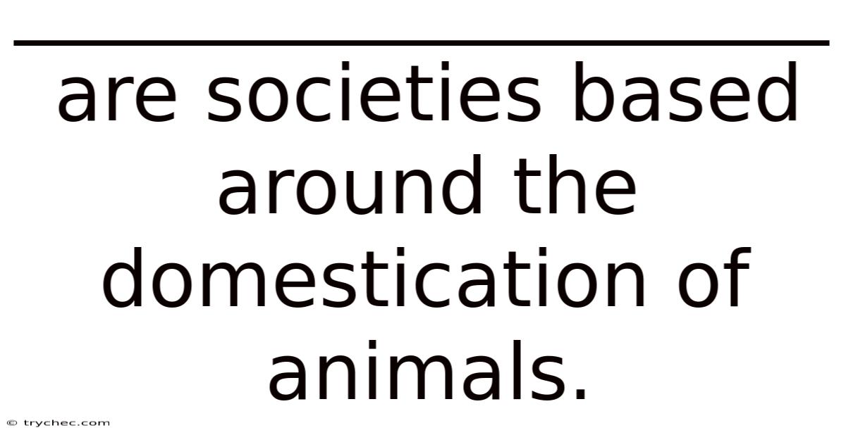 _____________________ Are Societies Based Around The Domestication Of Animals.