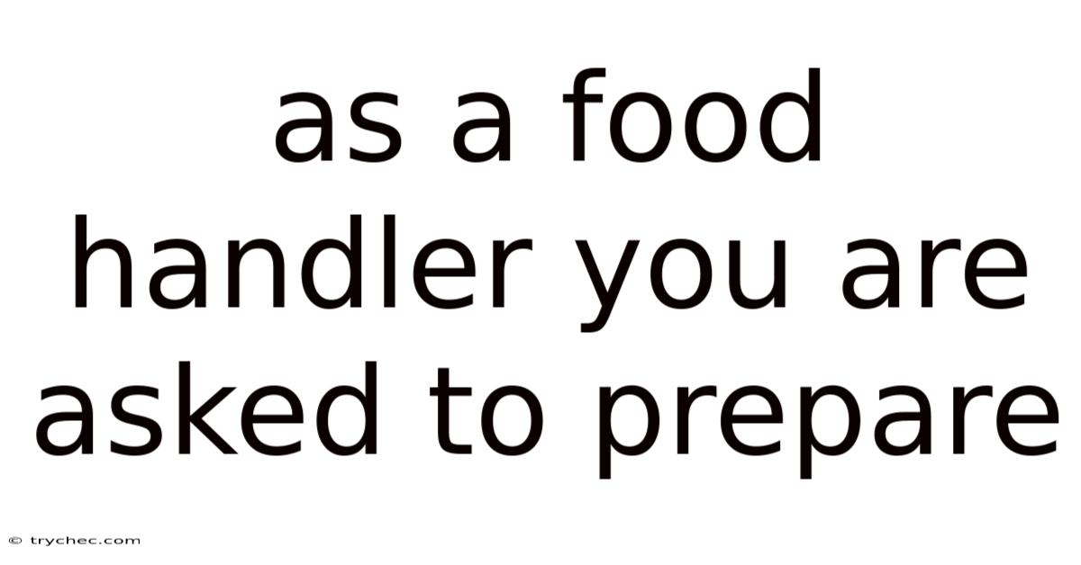 As A Food Handler You Are Asked To Prepare