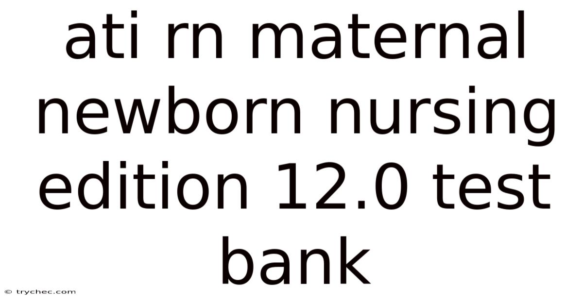 Ati Rn Maternal Newborn Nursing Edition 12.0 Test Bank