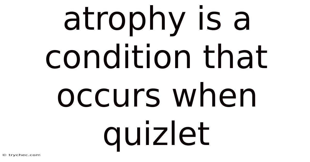 Atrophy Is A Condition That Occurs When Quizlet