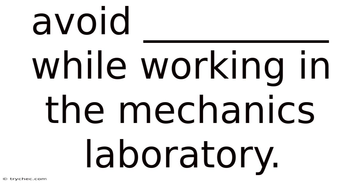 Avoid __________ While Working In The Mechanics Laboratory.