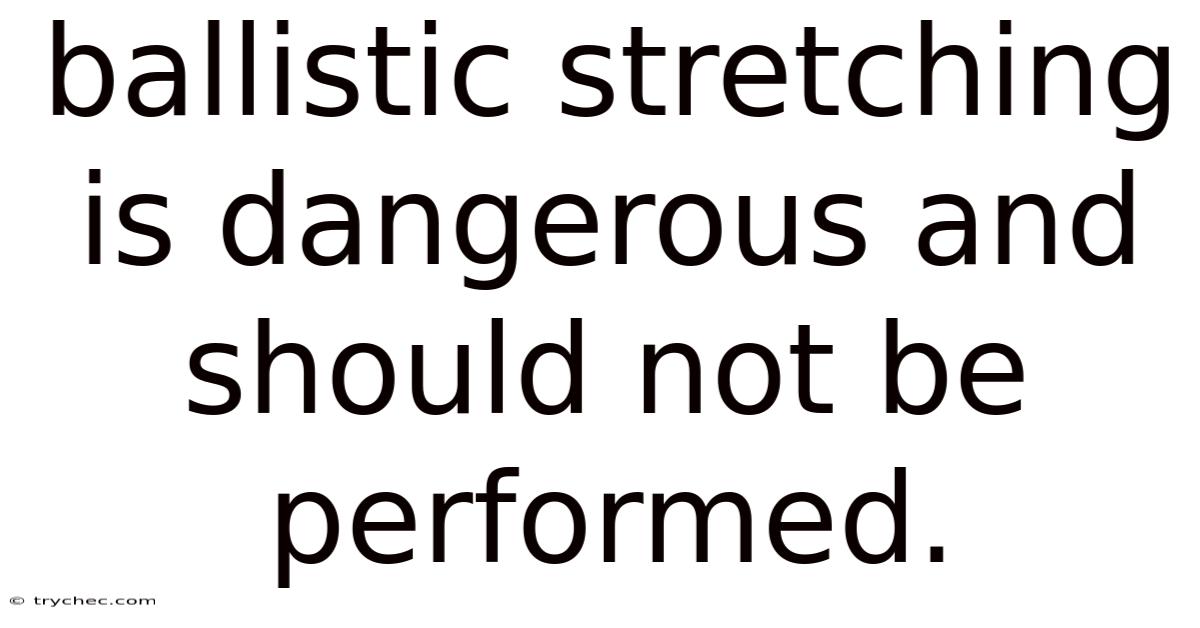 Ballistic Stretching Is Dangerous And Should Not Be Performed.
