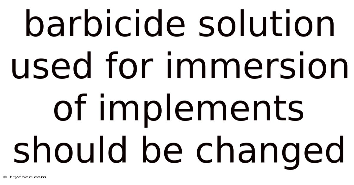 Barbicide Solution Used For Immersion Of Implements Should Be Changed