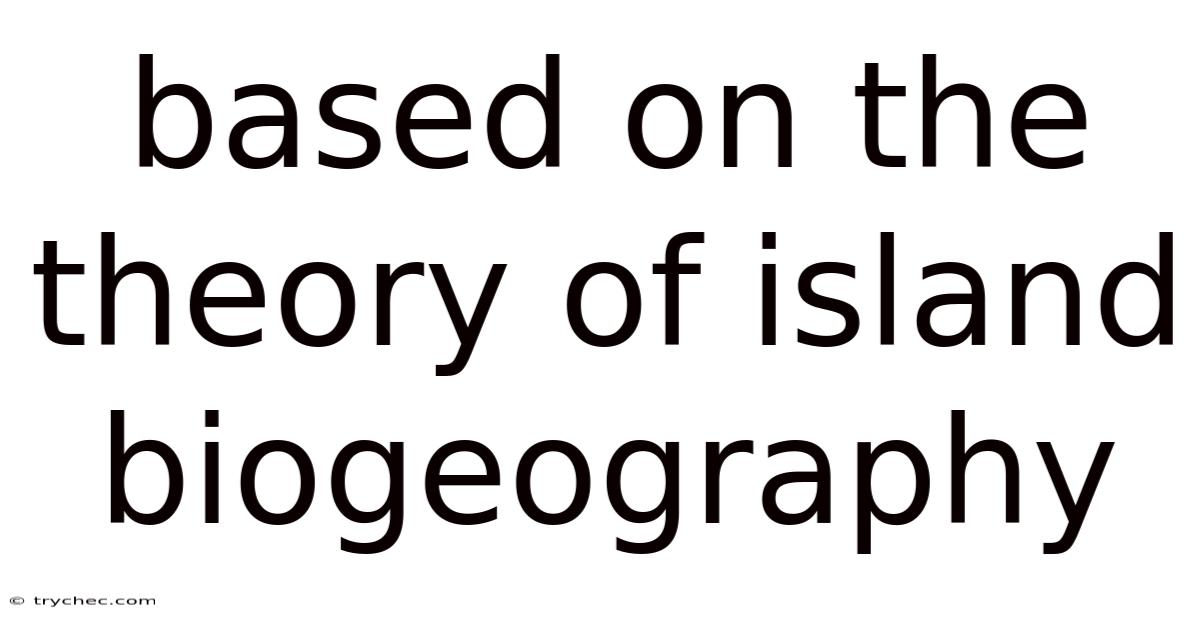Based On The Theory Of Island Biogeography