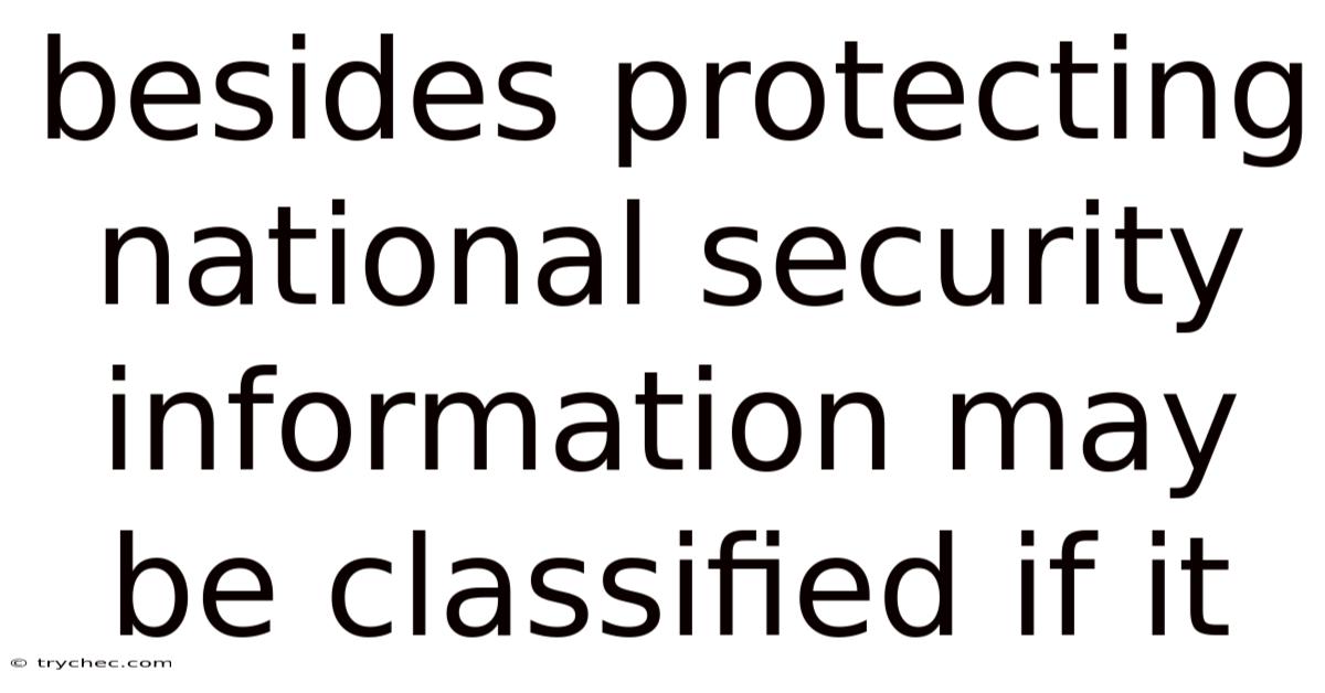 Besides Protecting National Security Information May Be Classified If It