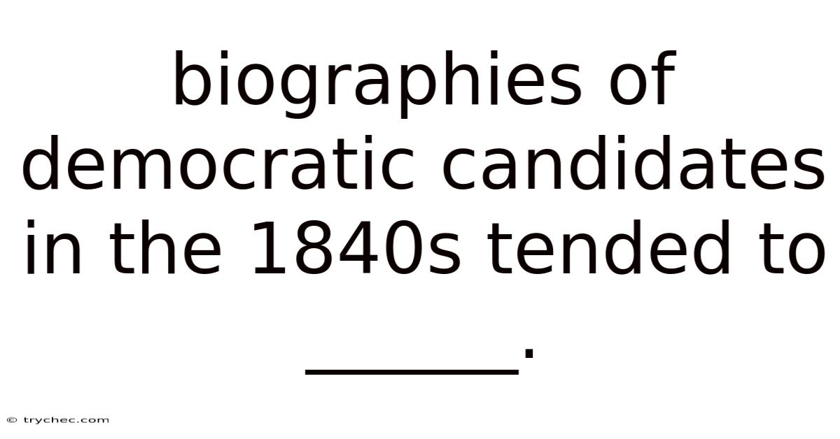 Biographies Of Democratic Candidates In The 1840s Tended To ______.