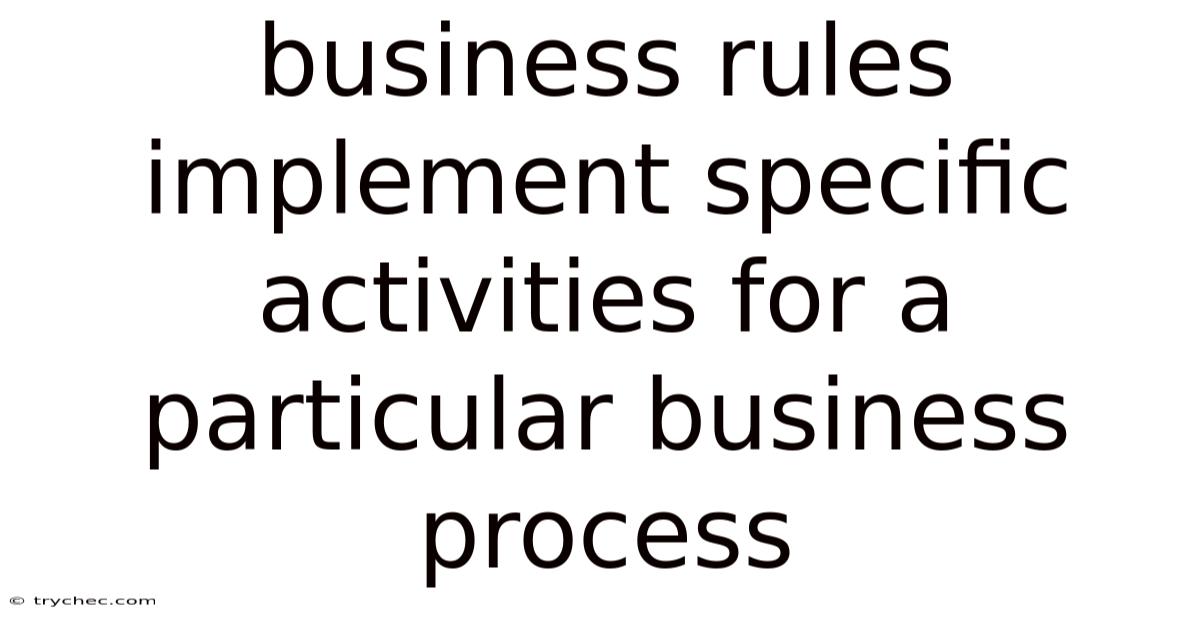 Business Rules Implement Specific Activities For A Particular Business Process