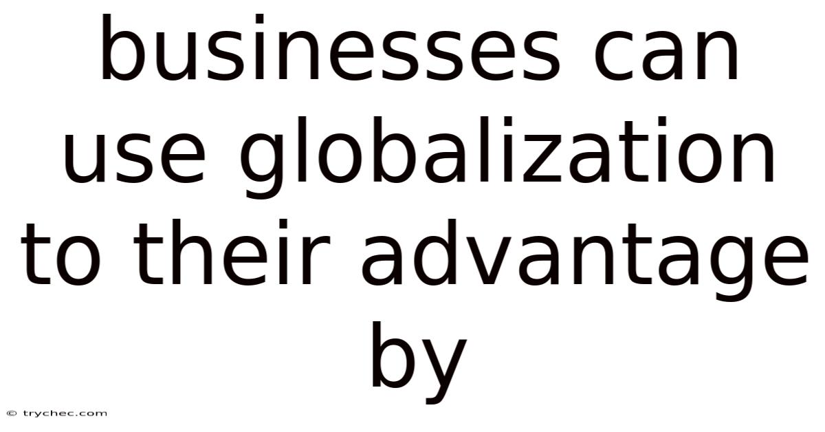 Businesses Can Use Globalization To Their Advantage By