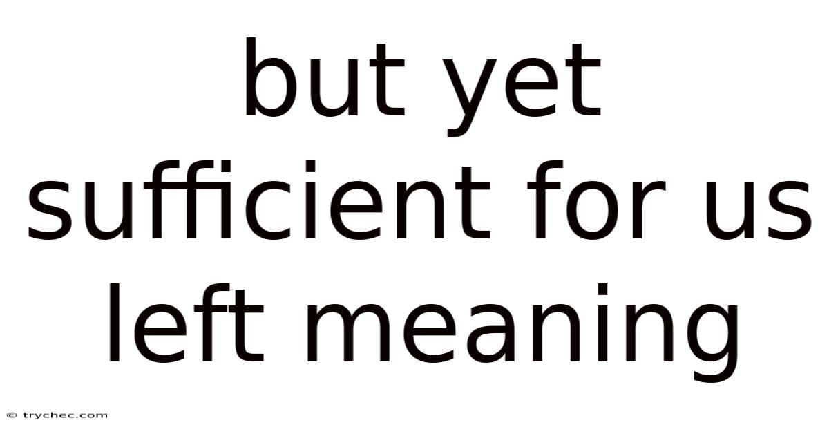 But Yet Sufficient For Us Left Meaning