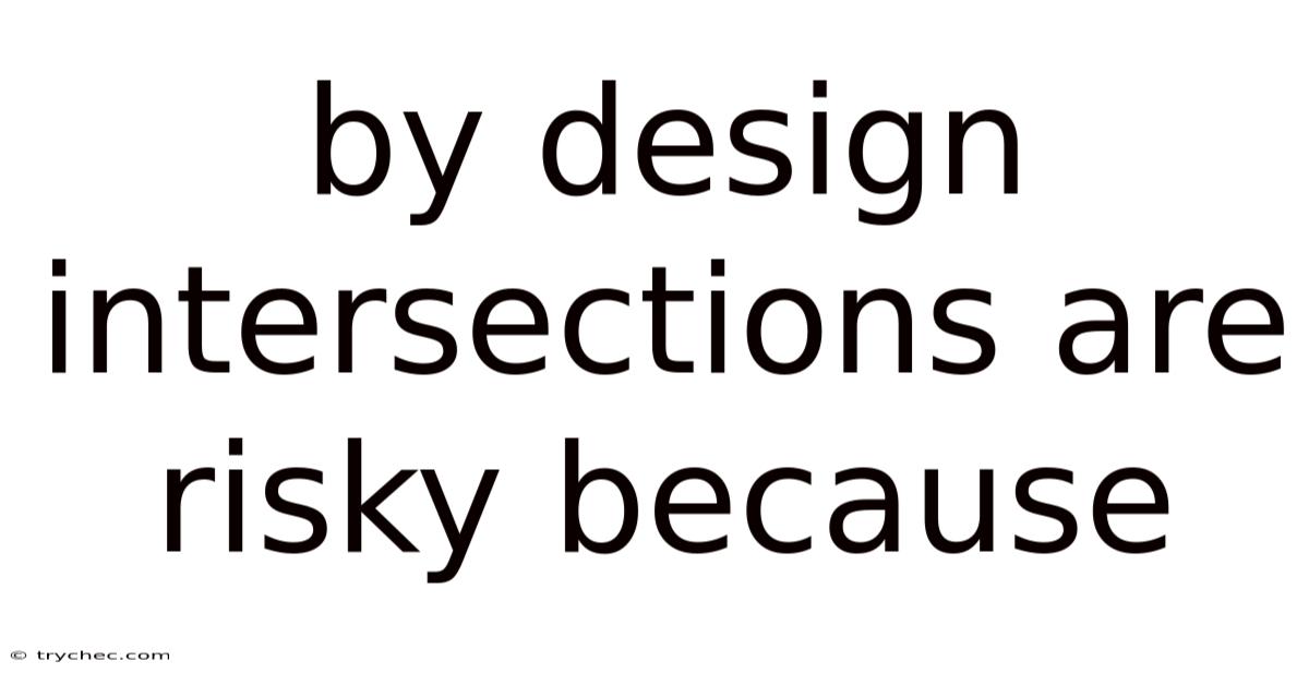 By Design Intersections Are Risky Because
