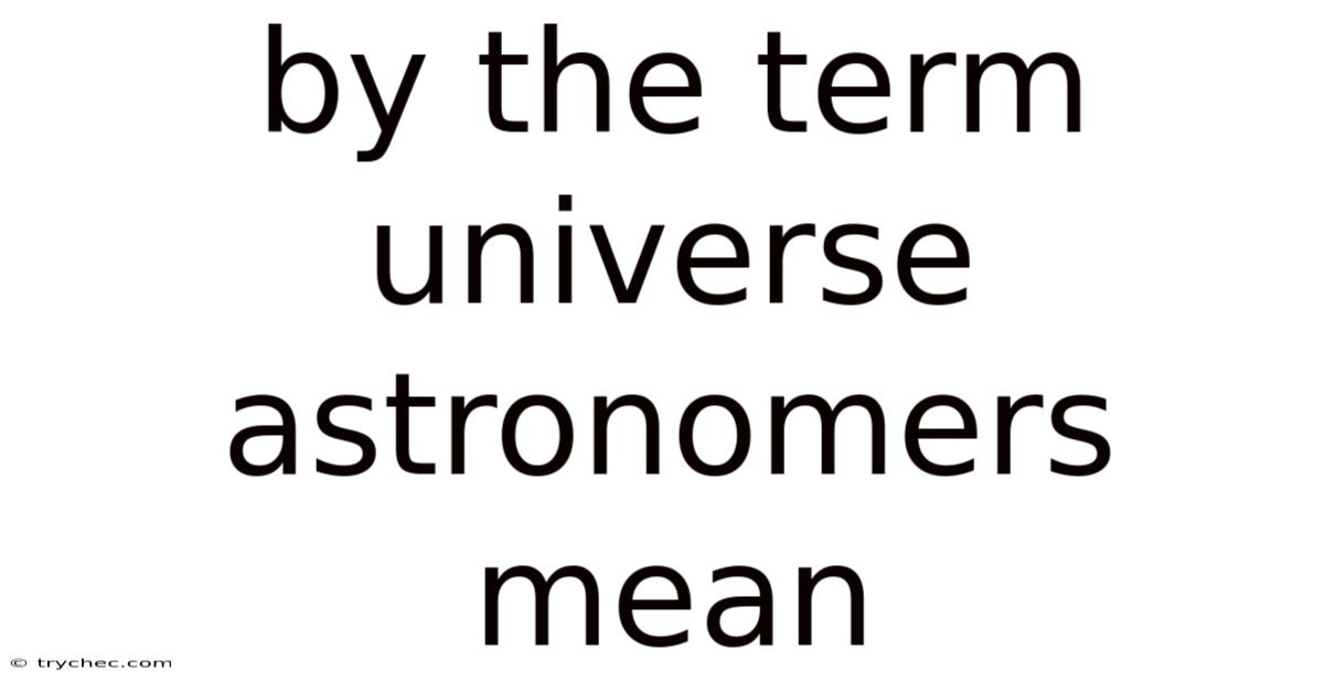 By The Term Universe Astronomers Mean