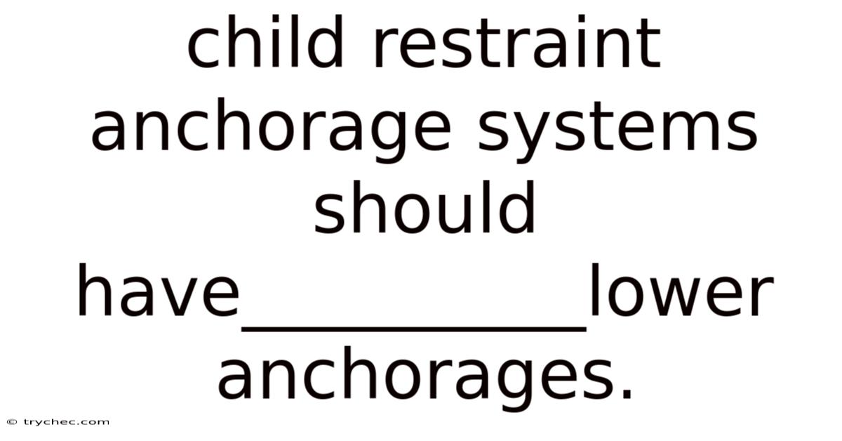 Child Restraint Anchorage Systems Should Have__________lower Anchorages.