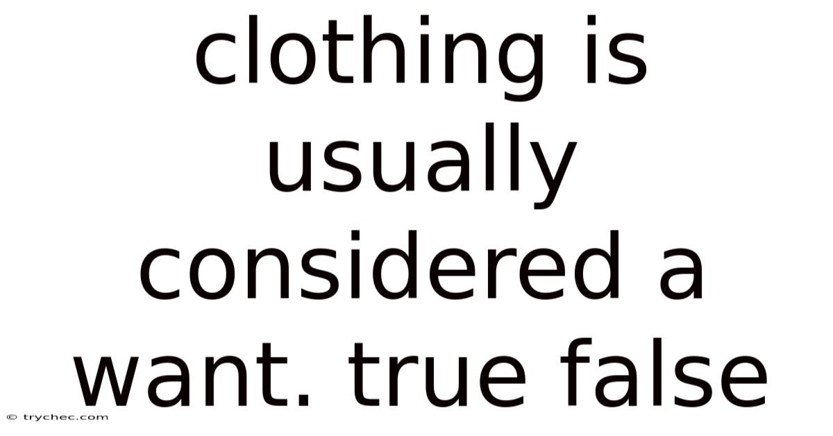 Clothing Is Usually Considered A Want. True False
