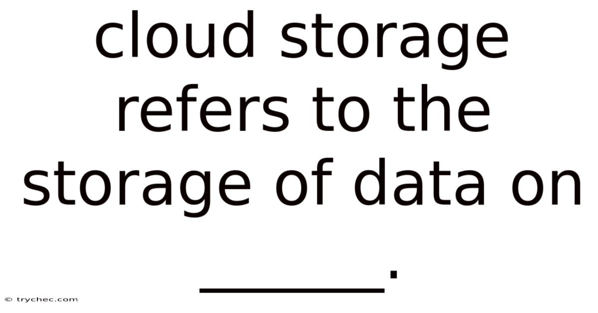 Cloud Storage Refers To The Storage Of Data On ______.