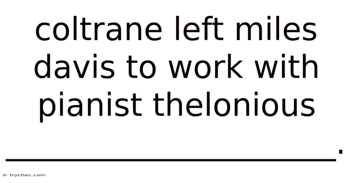 Coltrane Left Miles Davis To Work With Pianist Thelonious _____________________.