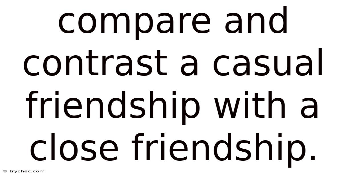Compare And Contrast A Casual Friendship With A Close Friendship.