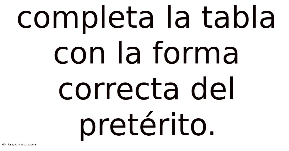 Completa La Tabla Con La Forma Correcta Del Pretérito.