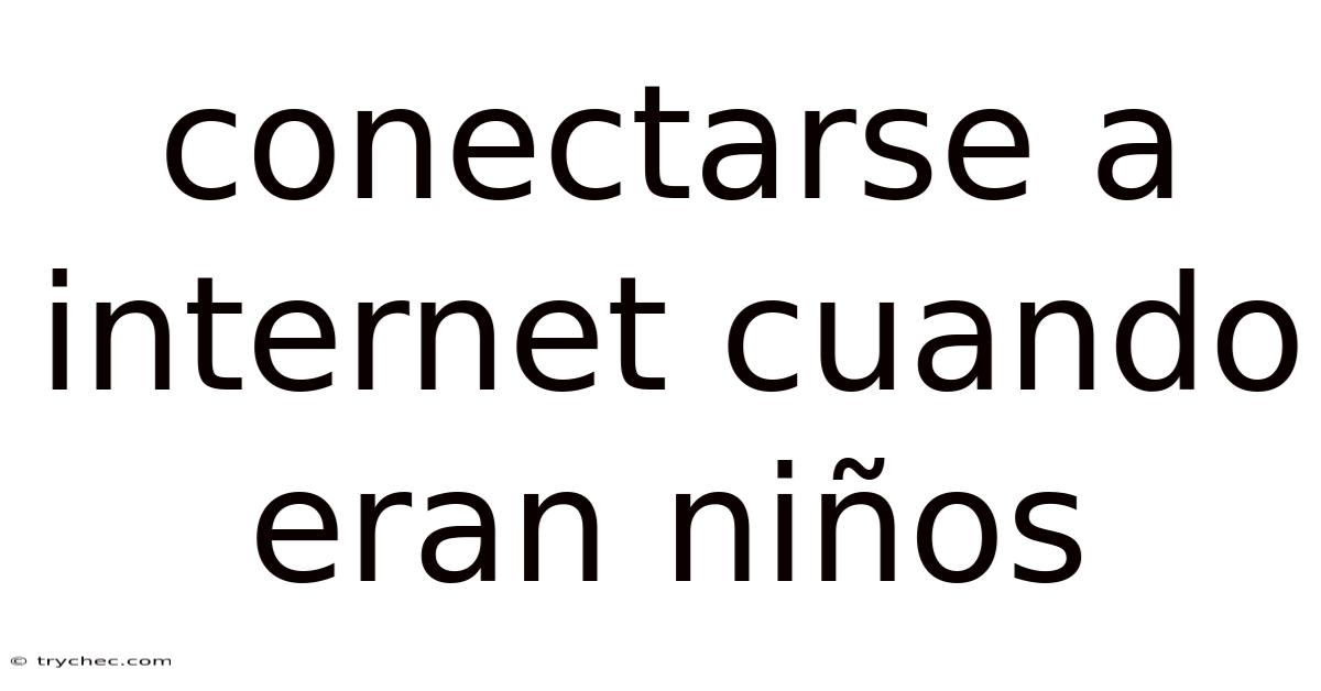 Conectarse A Internet Cuando Eran Niños
