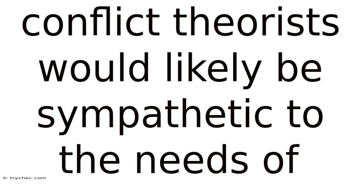 Conflict Theorists Would Likely Be Sympathetic To The Needs Of