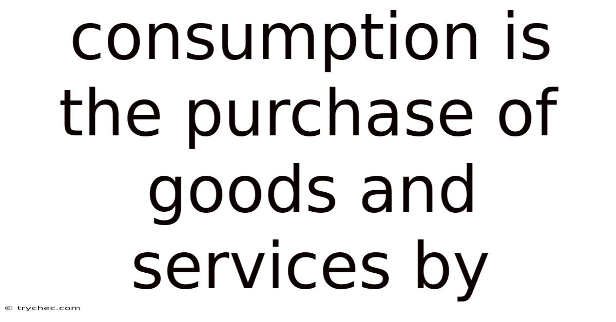 Consumption Is The Purchase Of Goods And Services By