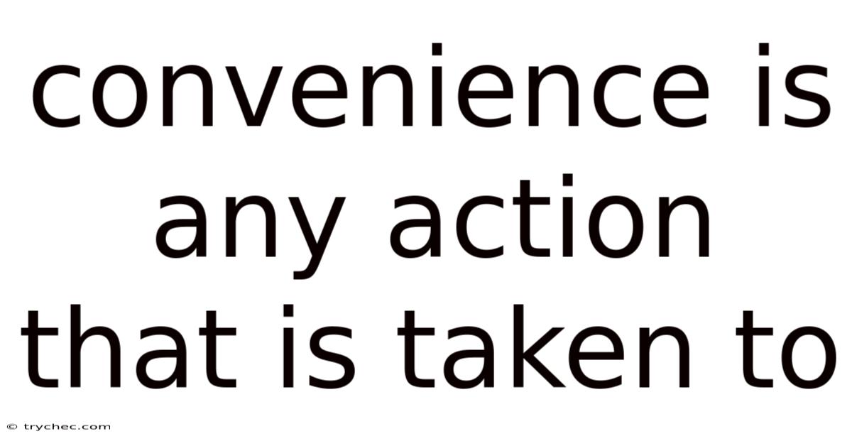 Convenience Is Any Action That Is Taken To