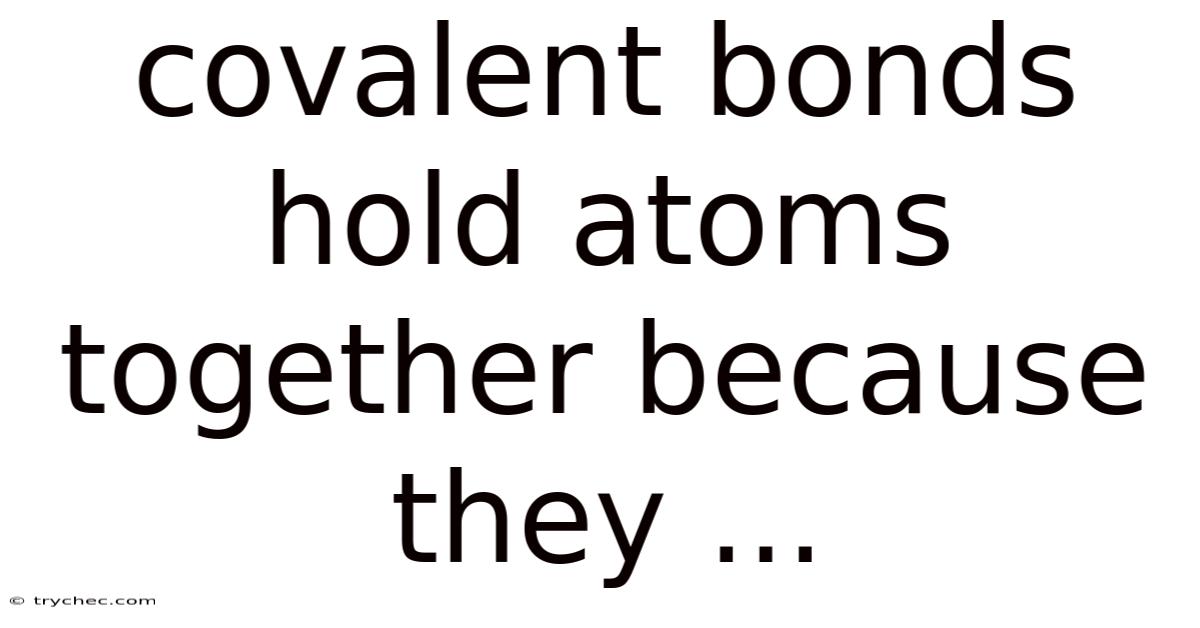 Covalent Bonds Hold Atoms Together Because They ...