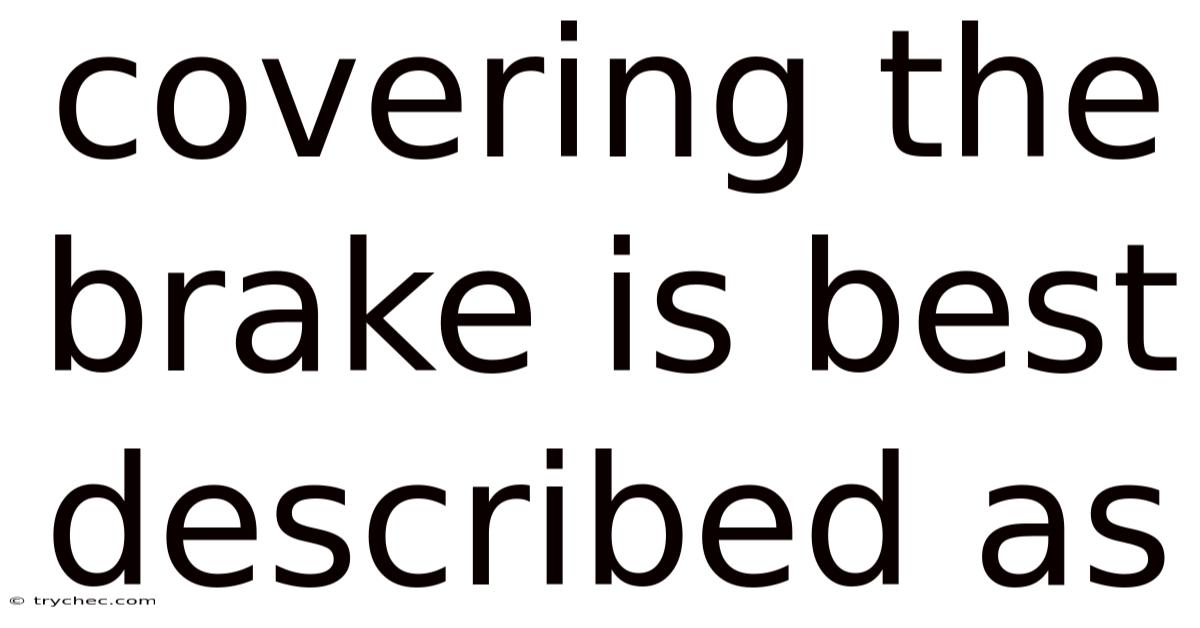 Covering The Brake Is Best Described As