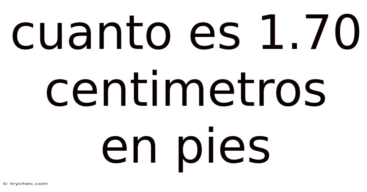 Cuanto Es 1.70 Centimetros En Pies