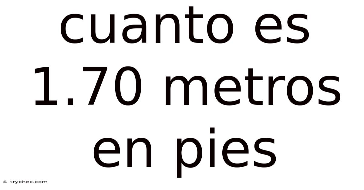 Cuanto Es 1.70 Metros En Pies