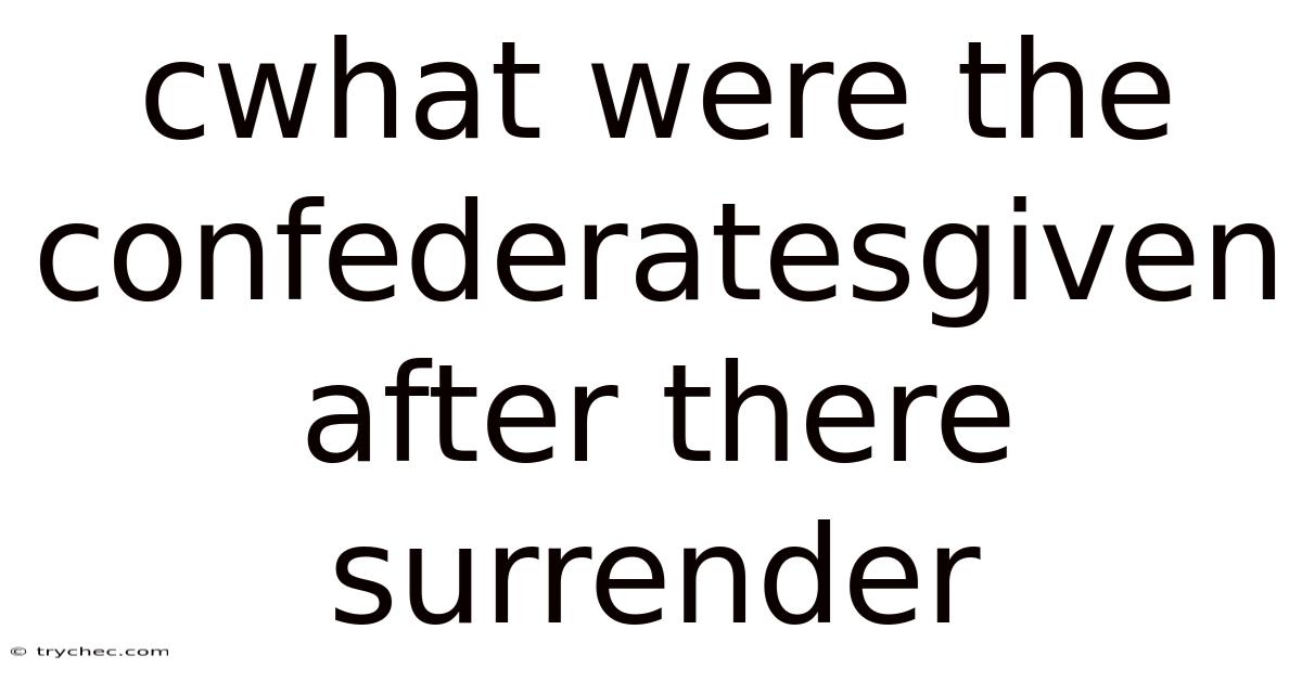 Cwhat Were The Confederatesgiven After There Surrender