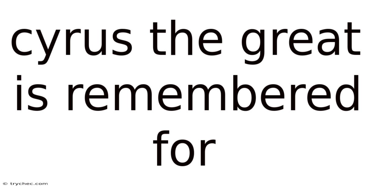 Cyrus The Great Is Remembered For