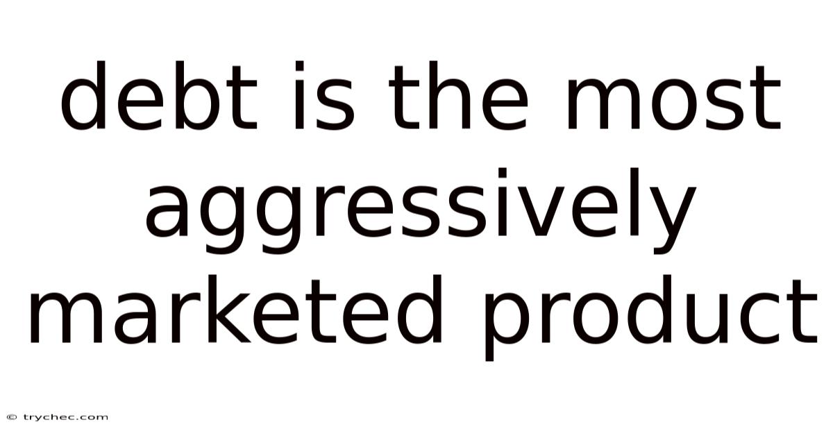 Debt Is The Most Aggressively Marketed Product