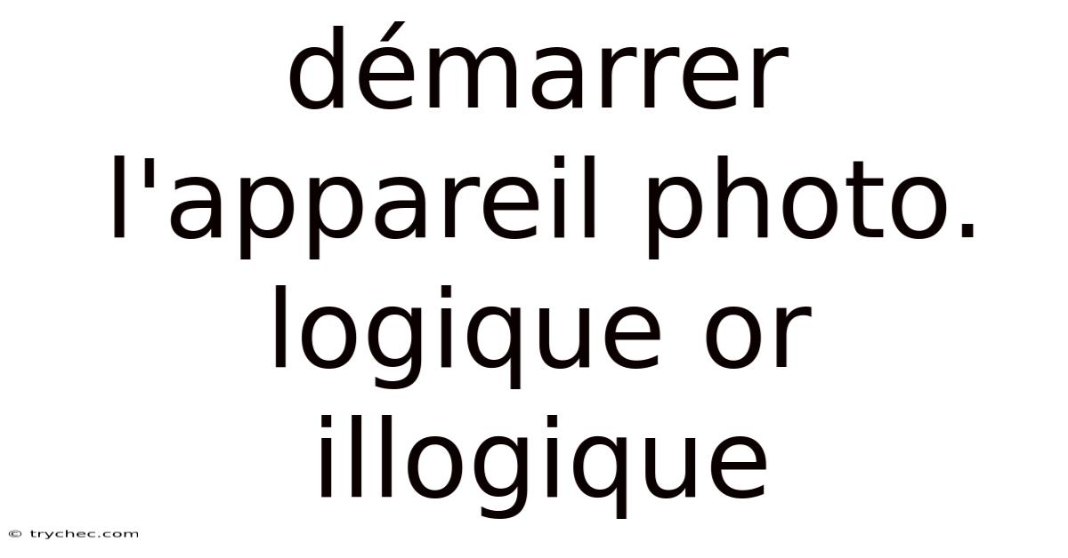 Démarrer L'appareil Photo. Logique Or Illogique