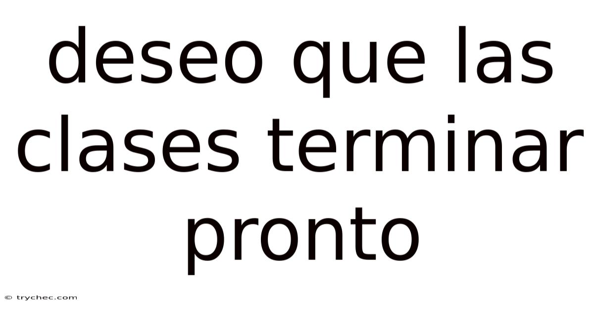 Deseo Que Las Clases Terminar Pronto