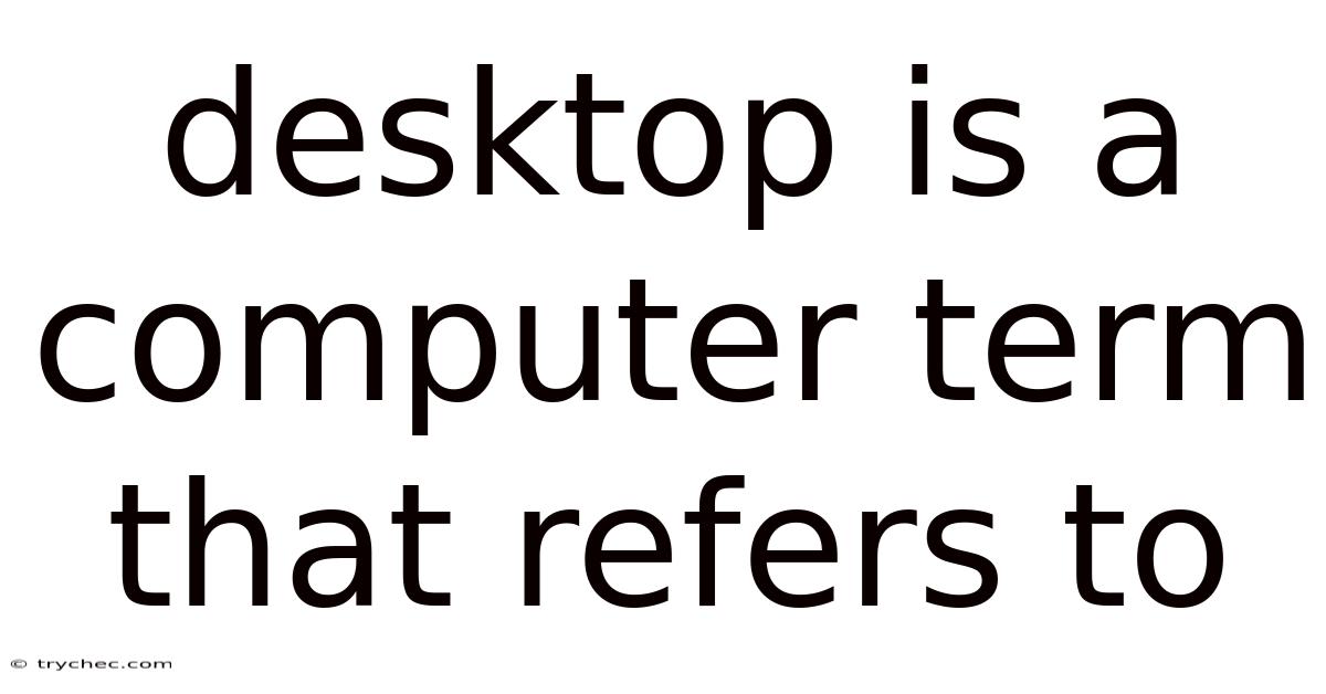 Desktop Is A Computer Term That Refers To