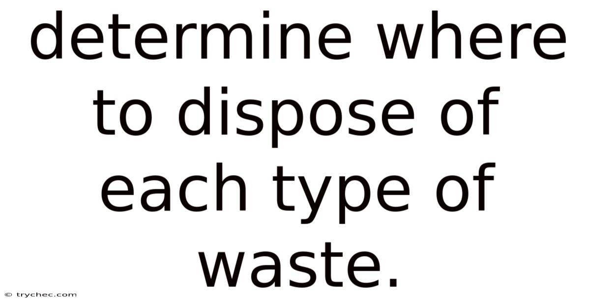 Determine Where To Dispose Of Each Type Of Waste.