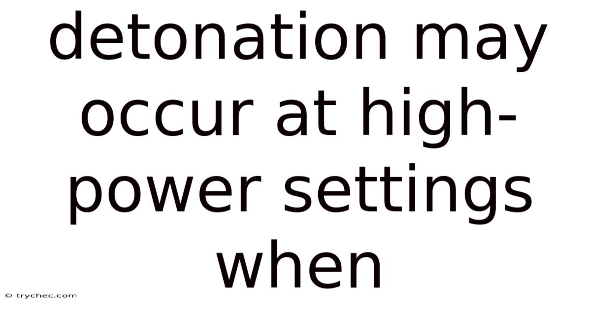 Detonation May Occur At High-power Settings When