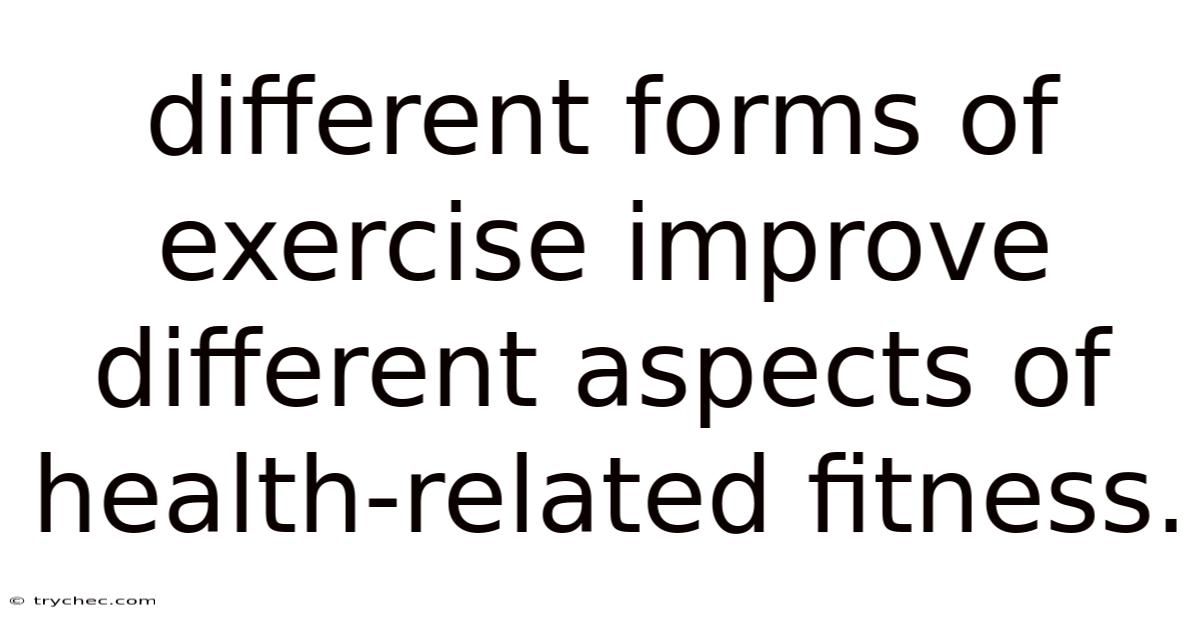 Different Forms Of Exercise Improve Different Aspects Of Health-related Fitness.