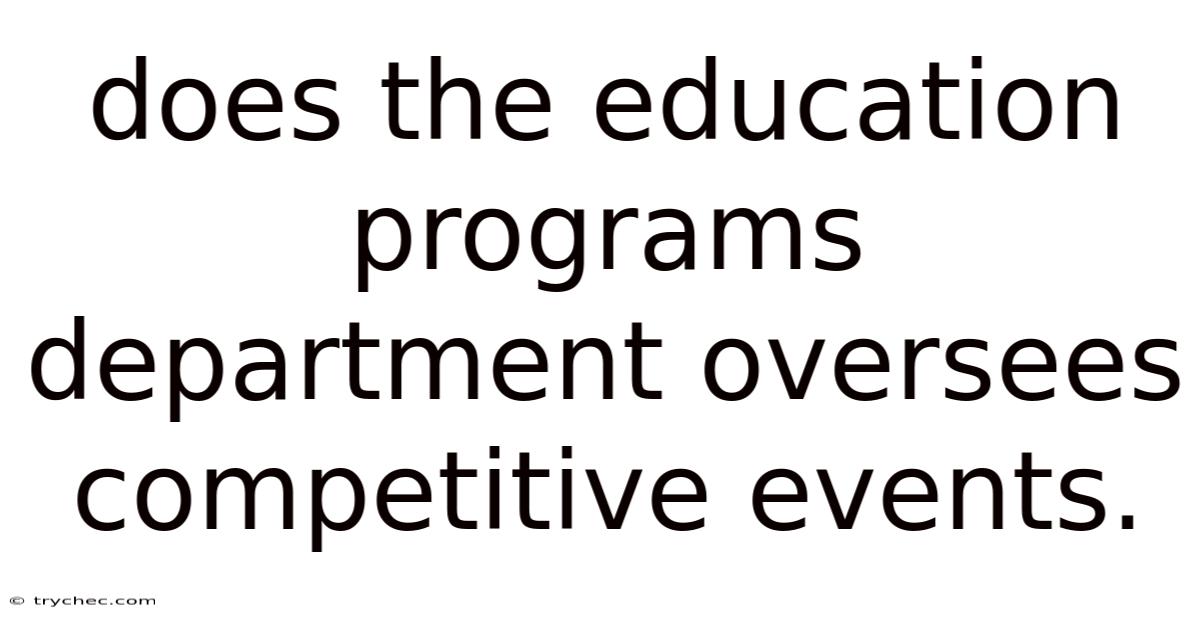 Does The Education Programs Department Oversees Competitive Events.